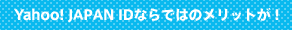 Yahoo! JAPAN IDならではのメリットが!